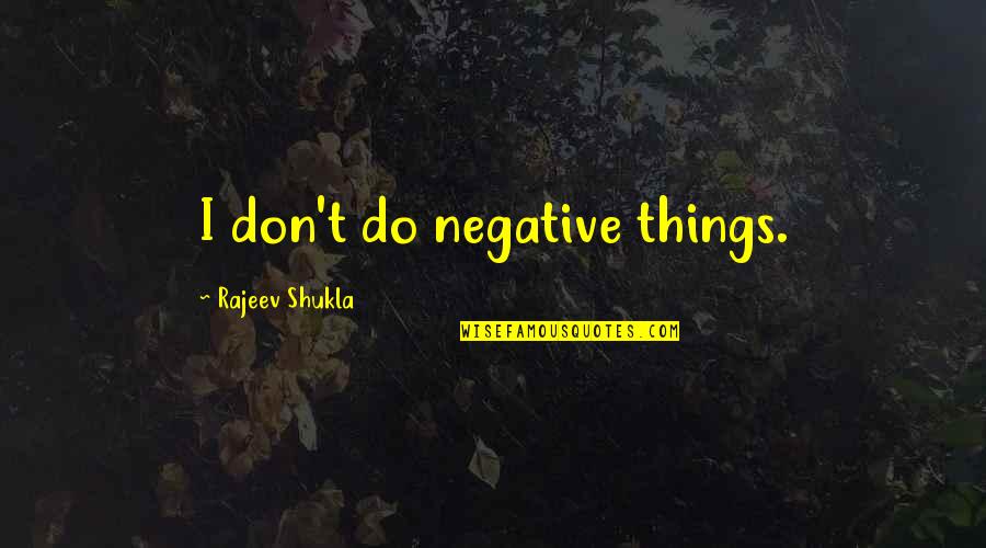 Resolvedly Quotes By Rajeev Shukla: I don't do negative things.