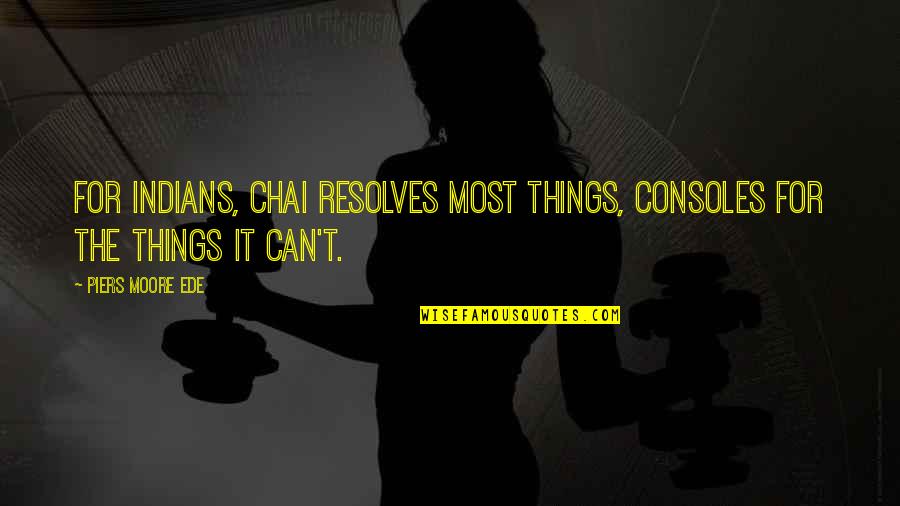 Resolves Quotes By Piers Moore Ede: For Indians, chai resolves most things, consoles for