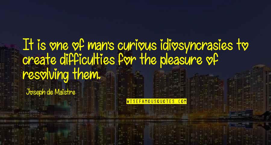 Resolving Quotes By Joseph De Maistre: It is one of man's curious idiosyncrasies to