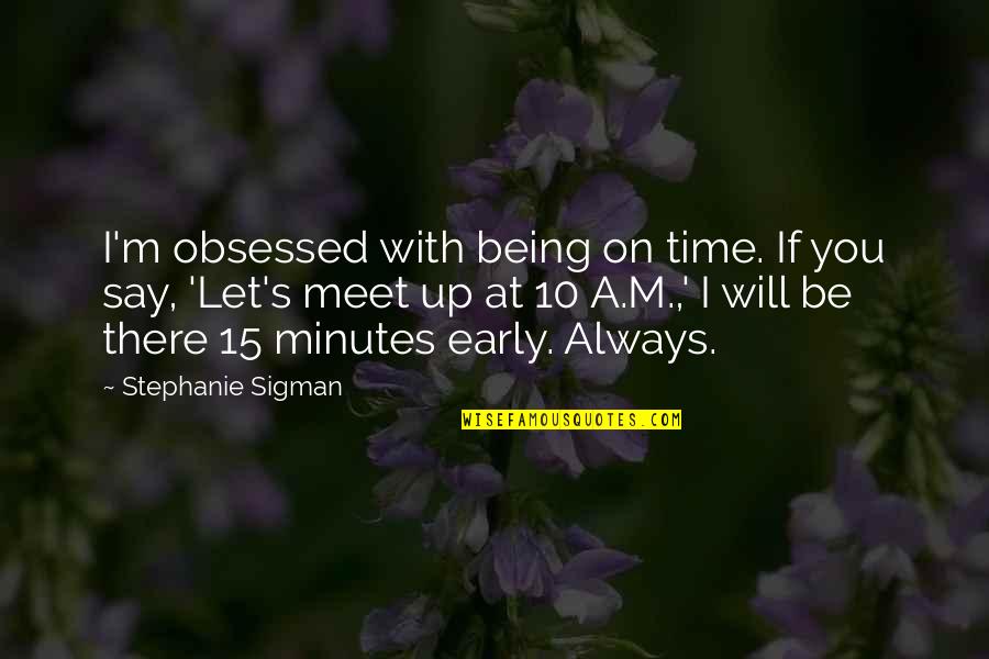 Resolving Relationship Conflict Quotes By Stephanie Sigman: I'm obsessed with being on time. If you