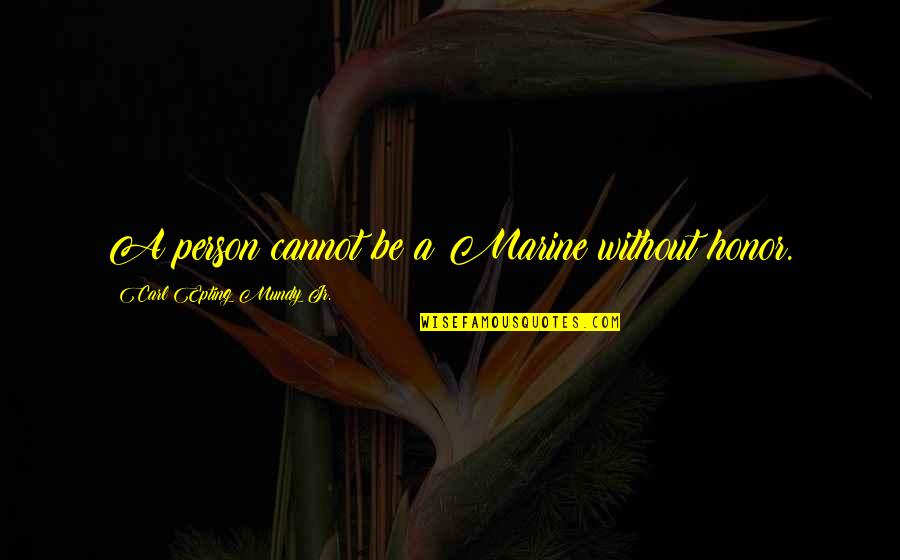 Resolving To Do Something Quotes By Carl Epting Mundy Jr.: A person cannot be a Marine without honor. Resolving To Do Something Quotes By Carl Epting Mundy Jr.: A person cannot be a Marine without honor.