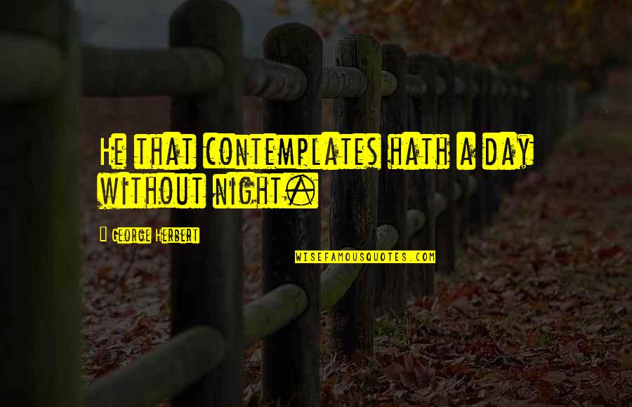 Resolving To Do Something Quotes By George Herbert: He that contemplates hath a day without night.
