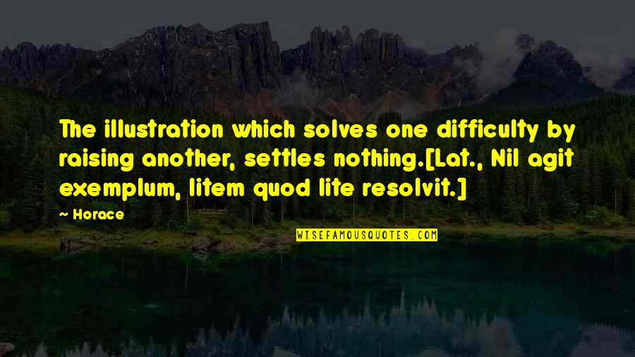 Resolvit Quotes By Horace: The illustration which solves one difficulty by raising