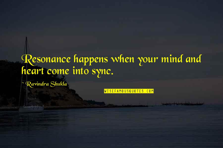 Resonance Best Quotes By Ravindra Shukla: Resonance happens when your mind and heart come Resonance Best Quotes By Ravindra Shukla: Resonance happens when your mind and heart come