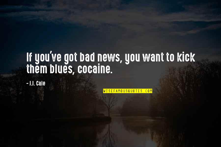Resonancia Schumann Quotes By J.J. Cale: If you've got bad news, you want to