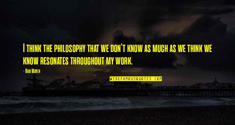 Resonates Quotes By Bob Mayer: I think the philosophy that we don't know