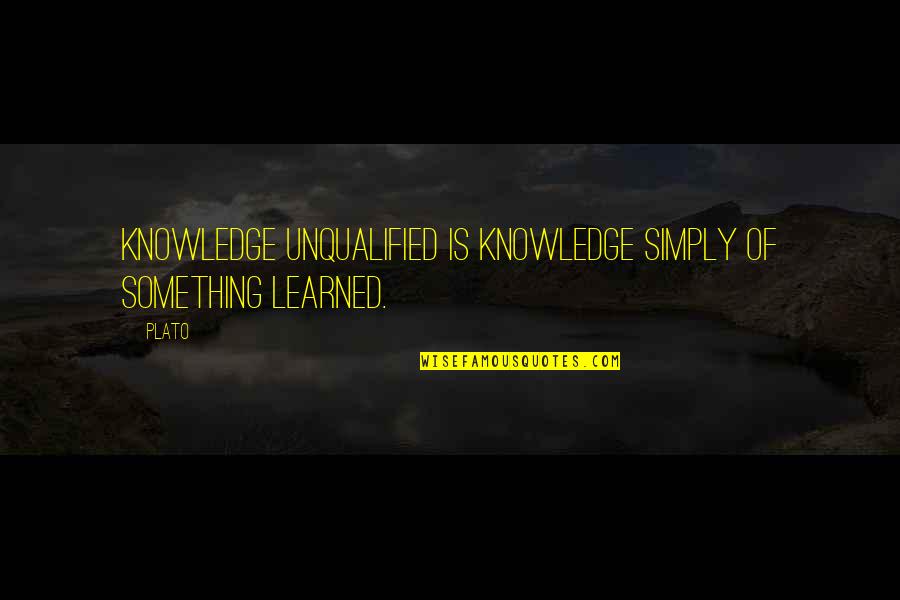 Resoning Quotes By Plato: Knowledge unqualified is knowledge simply of something learned.