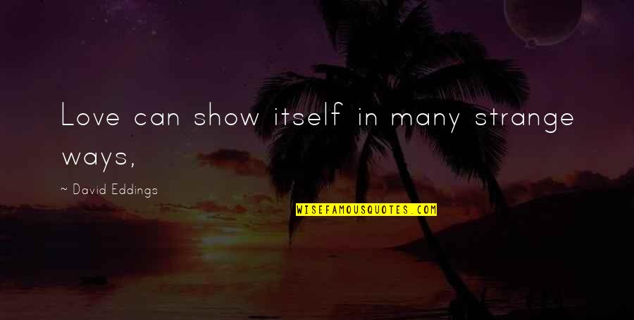 Resons Quotes By David Eddings: Love can show itself in many strange ways, Resons Quotes By David Eddings: Love can show itself in many strange ways,