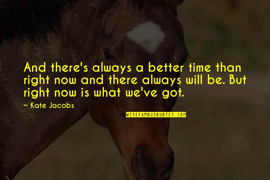 Resoplar Quotes By Kate Jacobs: And there's always a better time than right Resoplar Quotes By Kate Jacobs: And there's always a better time than right