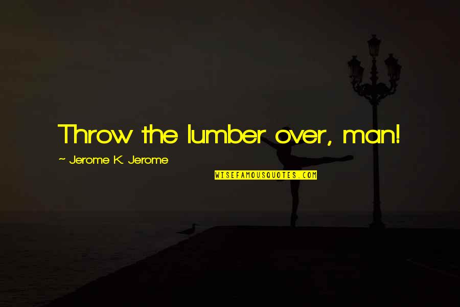 Resorbed Diamond Quotes By Jerome K. Jerome: Throw the lumber over, man!
