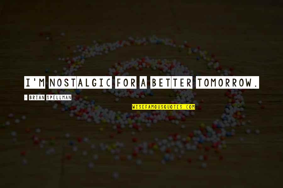 Resorces Quotes By Brian Spellman: I'm nostalgic for a better tomorrow.