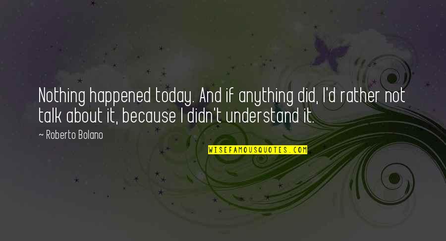Resorted Quotes By Roberto Bolano: Nothing happened today. And if anything did, I'd