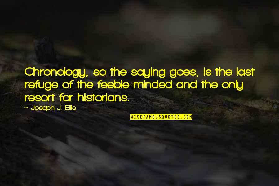 Resorts Quotes By Joseph J. Ellis: Chronology, so the saying goes, is the last Resorts Quotes By Joseph J. Ellis: Chronology, so the saying goes, is the last