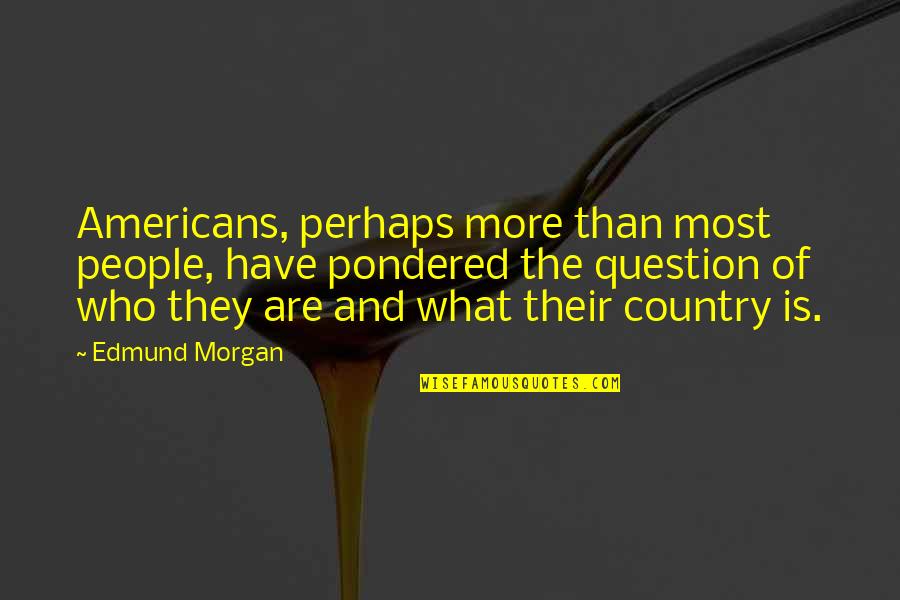 Resound Hearing Quotes By Edmund Morgan: Americans, perhaps more than most people, have pondered