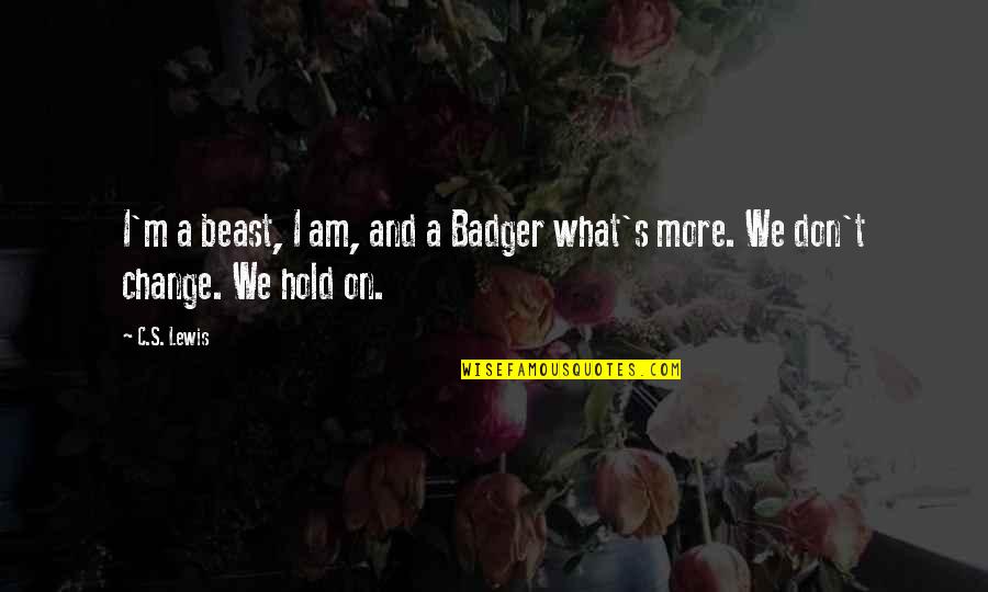 Resounding Gong Quotes By C.S. Lewis: I'm a beast, I am, and a Badger