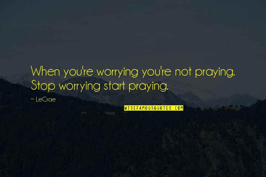 Resounding No Quotes By LeCrae: When you're worrying you're not praying. Stop worrying
