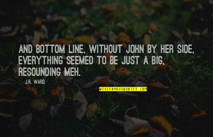 Resounding Yes Quotes By J.R. Ward: And bottom line, without John by her side, Resounding Yes Quotes By J.R. Ward: And bottom line, without John by her side,