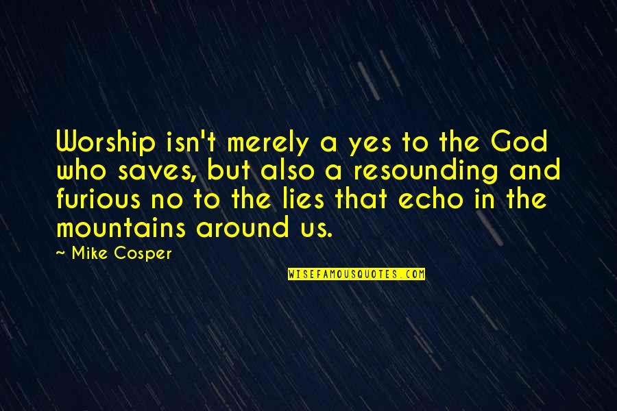 Resounding Yes Quotes By Mike Cosper: Worship isn't merely a yes to the God Resounding Yes Quotes By Mike Cosper: Worship isn't merely a yes to the God