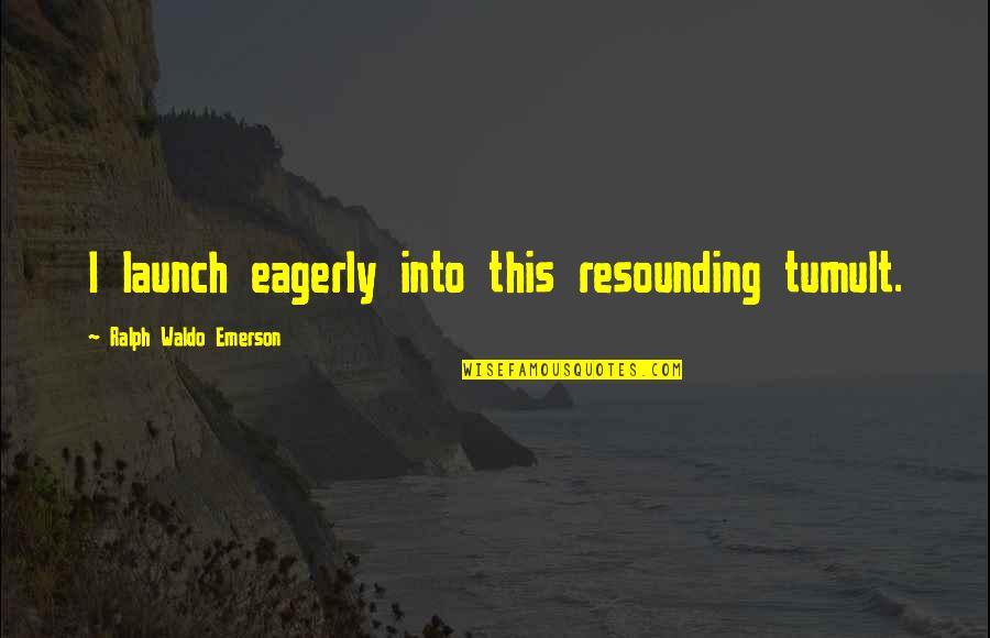 Resounding Yes Quotes By Ralph Waldo Emerson: I launch eagerly into this resounding tumult. Resounding Yes Quotes By Ralph Waldo Emerson: I launch eagerly into this resounding tumult.