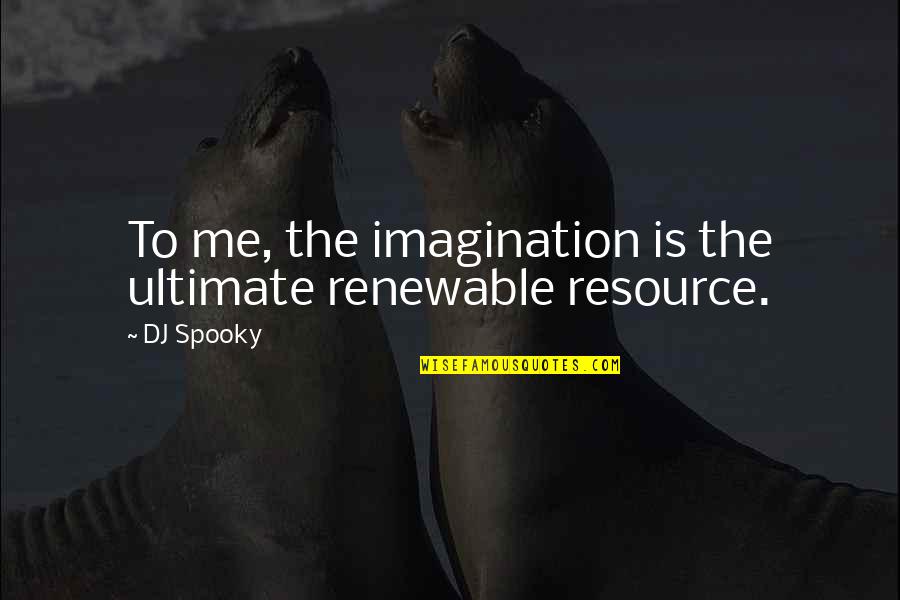 Resource Quotes By DJ Spooky: To me, the imagination is the ultimate renewable