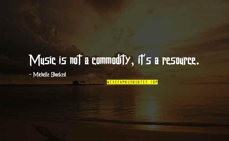 Resource Quotes By Michelle Shocked: Music is not a commodity, it's a resource.