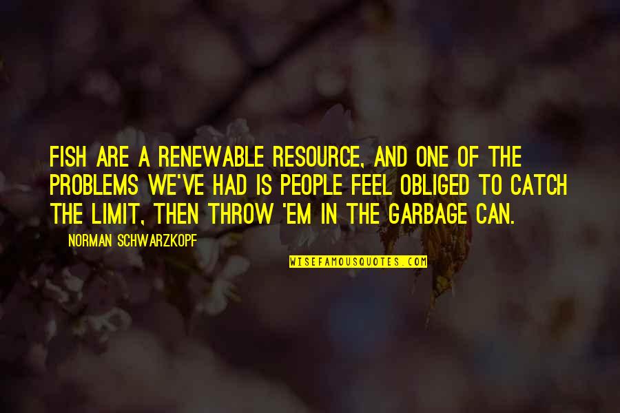 Resource Quotes By Norman Schwarzkopf: Fish are a renewable resource, and one of