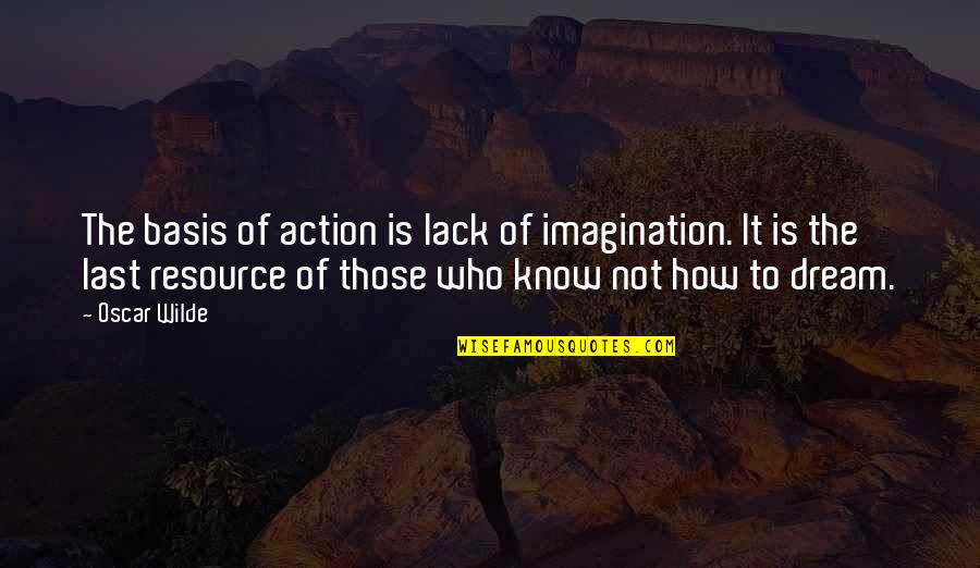 Resource Quotes By Oscar Wilde: The basis of action is lack of imagination.