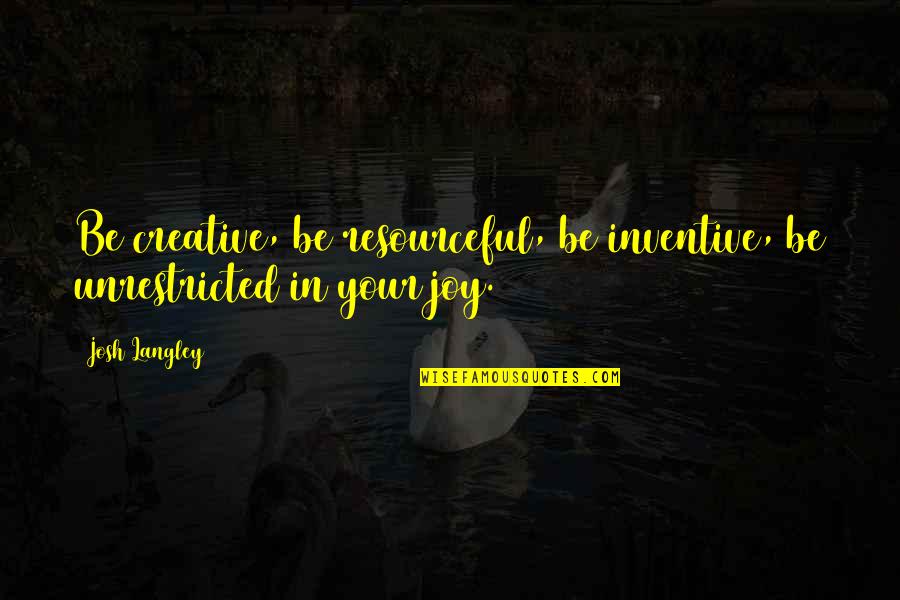 Resourceful Quotes By Josh Langley: Be creative, be resourceful, be inventive, be unrestricted