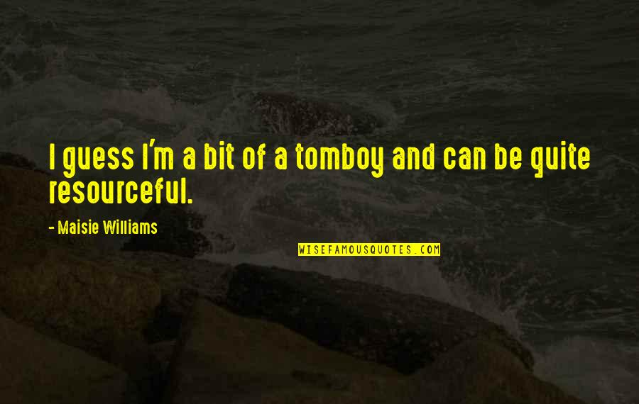 Resourceful Quotes By Maisie Williams: I guess I'm a bit of a tomboy Resourceful Quotes By Maisie Williams: I guess I'm a bit of a tomboy
