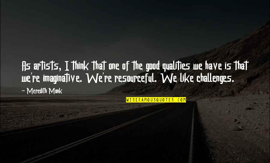 Resourceful Quotes By Meredith Monk: As artists, I think that one of the Resourceful Quotes By Meredith Monk: As artists, I think that one of the
