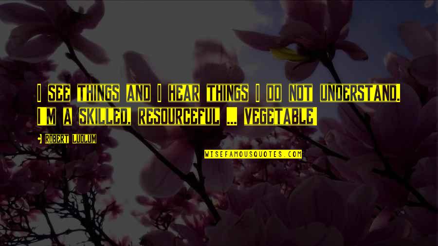 Resourceful Quotes By Robert Ludlum: I see things and I hear things I