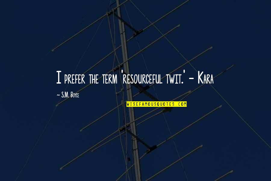Resourceful Quotes By S.M. Boyce: I prefer the term 'resourceful twit.' - Kara Resourceful Quotes By S.M. Boyce: I prefer the term 'resourceful twit.' - Kara