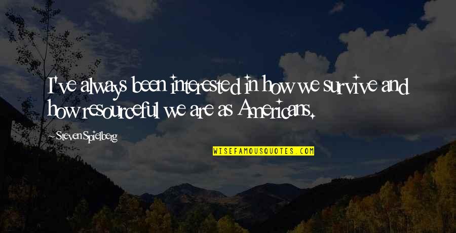 Resourceful Quotes By Steven Spielberg: I've always been interested in how we survive Resourceful Quotes By Steven Spielberg: I've always been interested in how we survive