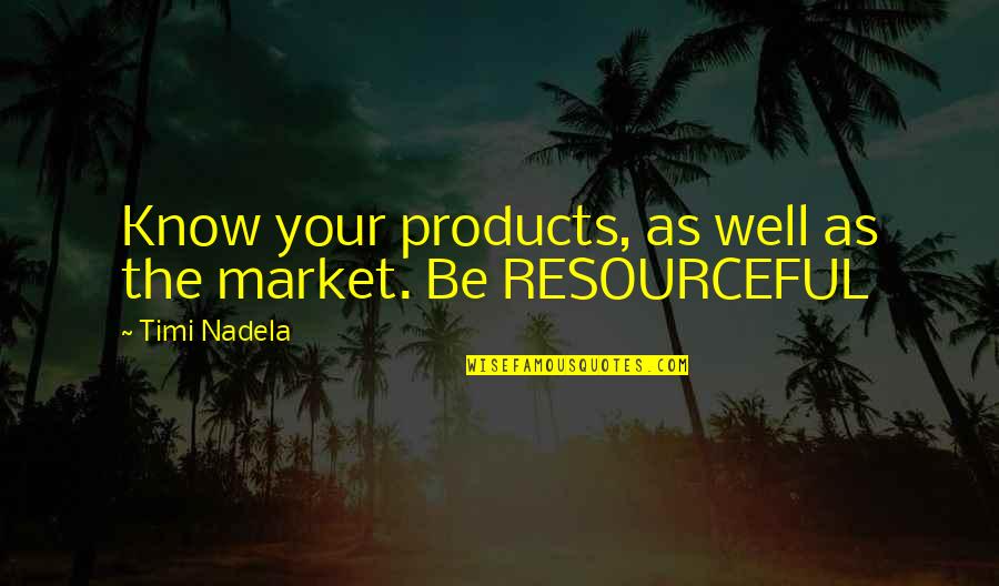 Resourceful Quotes By Timi Nadela: Know your products, as well as the market.