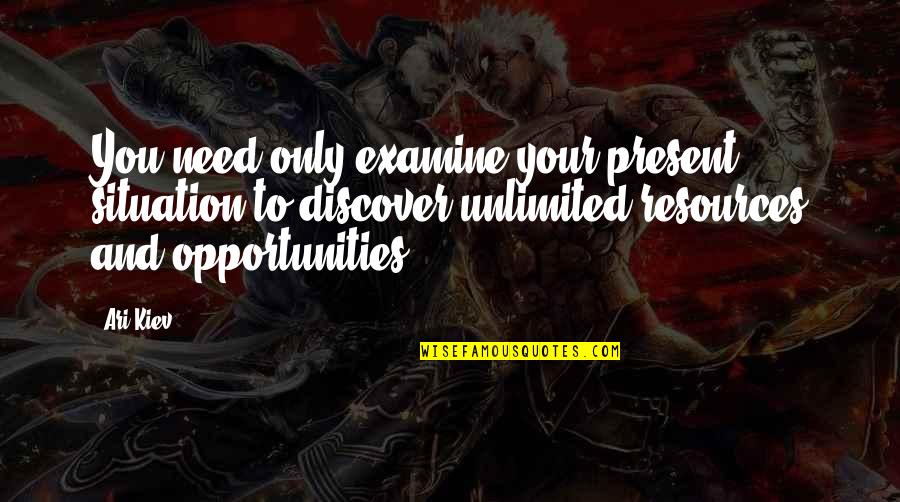 Resources And Opportunities Quotes By Ari Kiev: You need only examine your present situation to