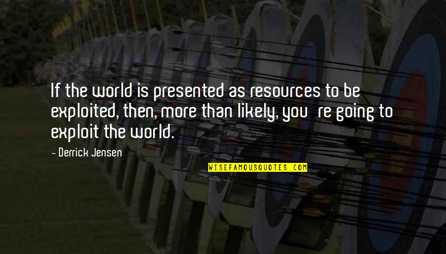 Resources Is Quotes By Derrick Jensen: If the world is presented as resources to