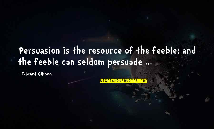 Resources Is Quotes By Edward Gibbon: Persuasion is the resource of the feeble; and