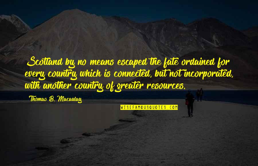 Resources Is Quotes By Thomas B. Macaulay: Scotland by no means escaped the fate ordained