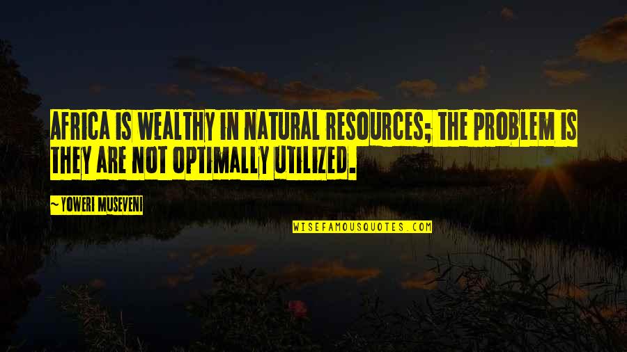 Resources Is Quotes By Yoweri Museveni: Africa is wealthy in natural resources; the problem