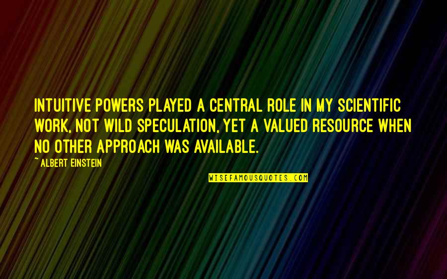 Resources Not Available Quotes By Albert Einstein: Intuitive powers played a central role in my Resources Not Available Quotes By Albert Einstein: Intuitive powers played a central role in my