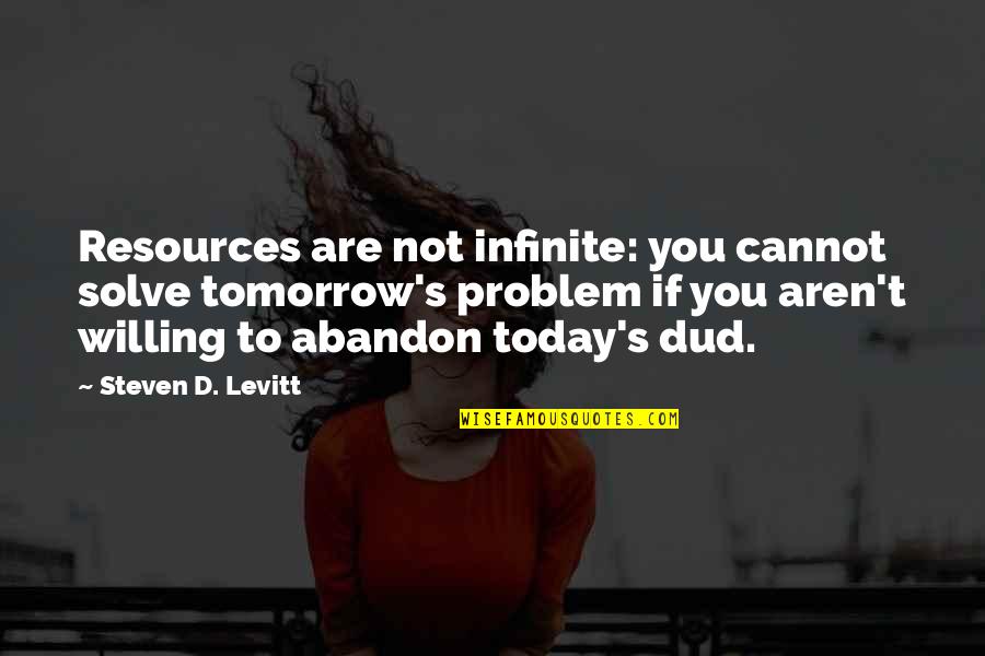 Resources Not Quotes By Steven D. Levitt: Resources are not infinite: you cannot solve tomorrow's Resources Not Quotes By Steven D. Levitt: Resources are not infinite: you cannot solve tomorrow's