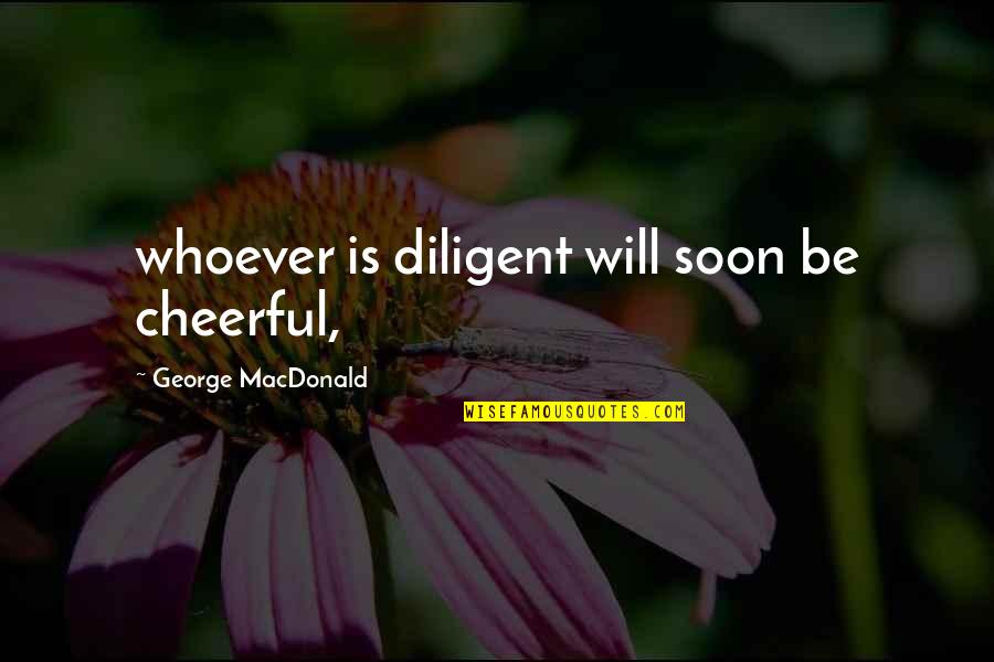 Respati Andra Quotes By George MacDonald: whoever is diligent will soon be cheerful,