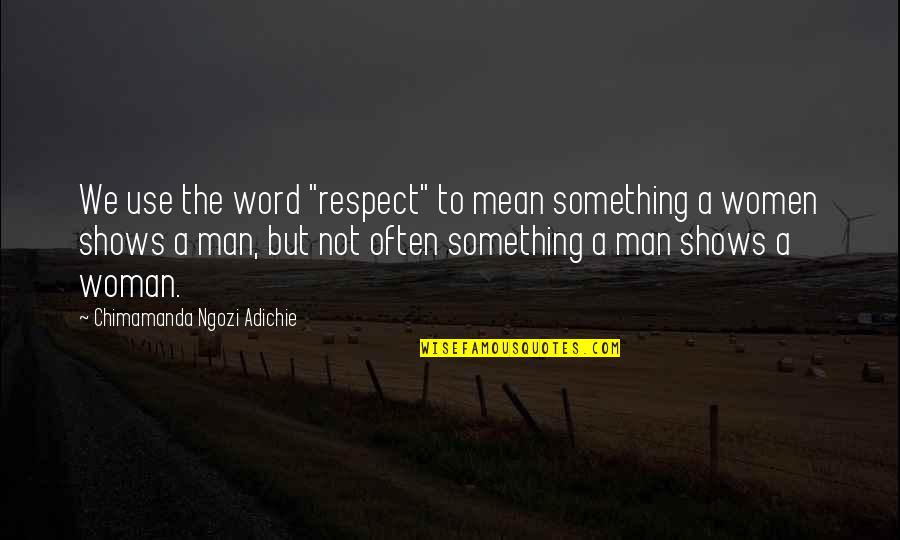 Respect A Man Quotes By Chimamanda Ngozi Adichie: We use the word "respect" to mean something Respect A Man Quotes By Chimamanda Ngozi Adichie: We use the word "respect" to mean something