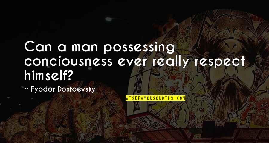 Respect A Man Quotes By Fyodor Dostoevsky: Can a man possessing conciousness ever really respect Respect A Man Quotes By Fyodor Dostoevsky: Can a man possessing conciousness ever really respect