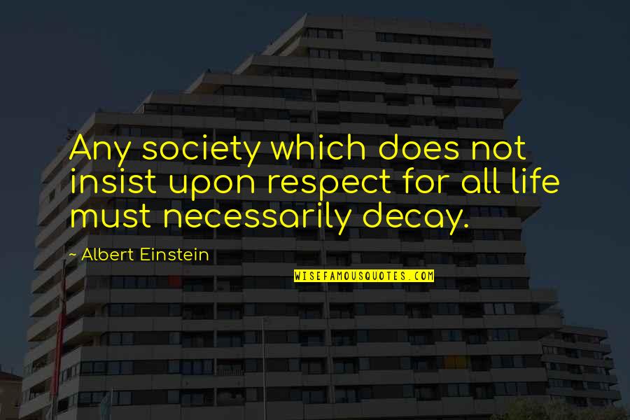 Respect All Life Quotes By Albert Einstein: Any society which does not insist upon respect Respect All Life Quotes By Albert Einstein: Any society which does not insist upon respect