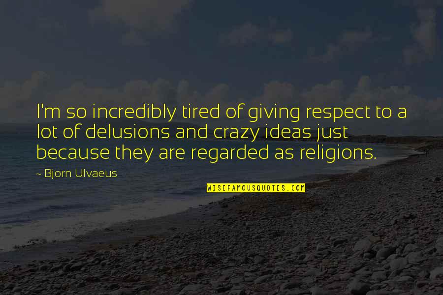 Respect All Religions Quotes By Bjorn Ulvaeus: I'm so incredibly tired of giving respect to