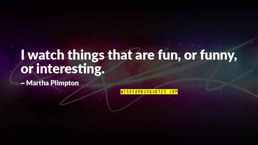 Respect All Religions Quotes By Martha Plimpton: I watch things that are fun, or funny,