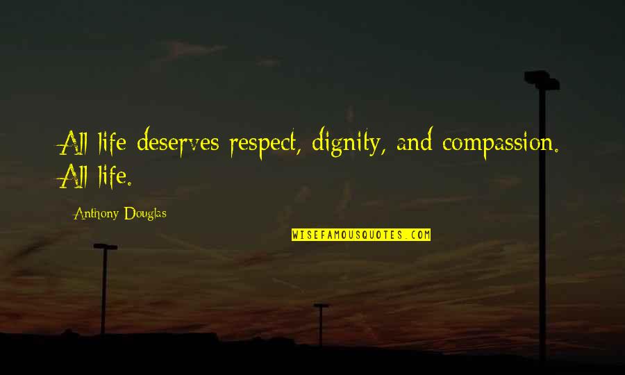 Respect And Compassion Quotes By Anthony Douglas: All life deserves respect, dignity, and compassion. All Respect And Compassion Quotes By Anthony Douglas: All life deserves respect, dignity, and compassion. All
