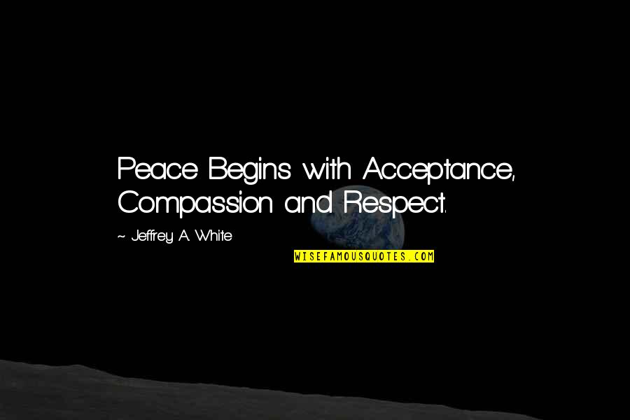 Respect And Compassion Quotes By Jeffrey A. White: Peace Begins with Acceptance, Compassion and Respect. Respect And Compassion Quotes By Jeffrey A. White: Peace Begins with Acceptance, Compassion and Respect.