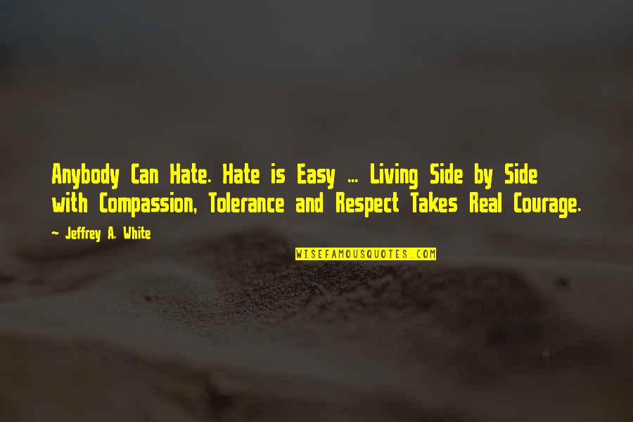 Respect And Compassion Quotes By Jeffrey A. White: Anybody Can Hate. Hate is Easy ... Living Respect And Compassion Quotes By Jeffrey A. White: Anybody Can Hate. Hate is Easy ... Living